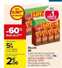 soit  0,90€  le paquet  -60%  sur le 2 me  staub  bn lot+1  vignette  bn lot 4  fill  biscuits bn  4 goût chocolat ou 2 goût fraise +2 goût chocolat, 4x 285 g soit les 2 produits: 7,22 €-soit le kg: 3