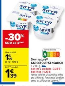 Vendu sout  199  Lekg: 4,90 €  Le 2 produt  SKYR  -30%  SUR LE 2 ME  SKYR  SKYR  B  B  SKYR 1040  SKYR  MACHO  SKYR  NUTRI-SCORE  Skyr nature  CARREFOUR SENSATION 4x100 g Soit les 2 produits: 3,38 €-S