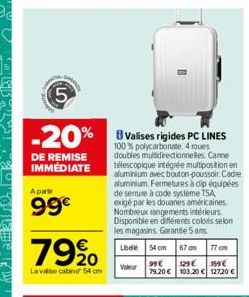 ARTE  5  LO  DE REMISE IMMÉDIATE  Apar  99€  -20% B Valises rigides PC LINES  100% polycarbonate. roues doubles multidirectionnelles Canne télescopique intégrée multipositionen aluminium avec bouton-p