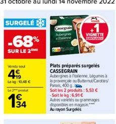 SURGELÉ  -68%  SUR LE 2 ME  Vendu soul  4  Lekg: 10,48 €  Le 2 produt  Cassegrain Aubergines adtabenne  Plats préparés surgelés CASSEGRAIN  Aubergines à Italienne, Légumes à la provençale ou Butternut