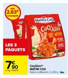 SOIT  2,63€  Le paquet  LES 3 PAQUETS  19⁹0  €  Lekg: 10,53 €  Maitre CoQ  CoQ'Ailes  NATURE  SANS  Coq'Ailes  MAITRE COO Nature ou Mexicain, 3x 250g  SANS  Em 