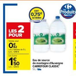 LES 2  POUR  Vondu seul  0₂2  Les 2 bidons de 5L LeL: 0,16 €  Les 2 pour  150  LeL: 05€  SOIT  0,75€  Le bidon  Eau de source  de montagne d'Auvergne CARREFOUR CLASSIC SL  Ke Produits  Cafour 