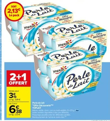 2+1  offert  vendu seul  3  le kg: 319 €  les 3 pour  638  le kg: 213 €  soit  2,13€ le pack perle de lait  yoplait  york  yola  perle de lait "offre découverte  yoplait  offre découverte xamin  j  yo