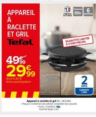 APPAREIL  À  А  RACLETTE  ET GRIL Tefal  Pussance Fabriqué 850w personnes en France  6  Raclette-Grill  Inclus:6 poélons Garantie légale 2 ans  QUANTITÉ LIMITÉE À 5000 PIÈCES  Appareil à raclette et g