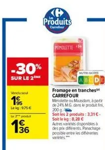 -30%  sur le 2  vendu seul  19  lekg: 975 €  le 2 prod  15/16  b  produits  carrefour  mimolette<  fromage en tranches carrefour  mimolette ou maasdam, à partir de 24% m.g. dans le produit fini, 200 g