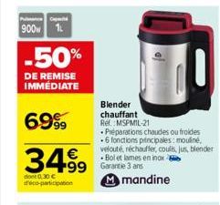 Cap  900 1L  -50%  DE REMISE IMMÉDIATE  6999  3499  dont 0.30€ déco-participation  99 Garantie 3 ans Mmandine  Blender chauffant Ref. MSPMIL-21  Préparations chaudes ou froides .6 fonctions principale