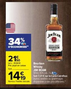 34%  D'ÉCONOMIES  21%  LeL: 21,50 € Prix payé en casse Sot  €  14,99  Remise Fededute  Bourbon Whisky  JIM BEAM  THAT STRAIGH  BOURBON  DALY  JIM BEAM White 40% vol.1 L Soit 7,31 € sur la Carte Carref