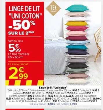 linge de lit "uni coton"  -50%  sur le 2ème  vendu seul  599  la taie d'oreiller 65 x 65 cm  le 2ème produit  299  linge de lit "uni coton"  100% coton, 57 fils/cm. différents coloris. drap-housse 90 