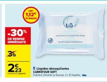 -30%  DE REMISE  IMMÉDIATE  39  SOIT  1,12€  Le paquet  223  Le lot de 2 paquets  8 Lingettes démaquillantes CARREFOUR SOFT Fraicheur, Sensitive ou Douceur, 2x 25 ingettes  FRACHOUR 