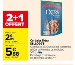 2+1  OFFERT  Vondu sou  2⁹4  Lekg: 5,88 €  Les 3 pour  588  Lokg: 3,92 €  Céréales Extra KELLOGG'S  EXTRA  Chocolat au lait, Chocolat noir et noisettes grillées ou Noisettes caramélisées 500g  Panacha