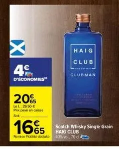 4€  d'économies  20%  lel: 29,50 € prix payé en caisse sot  1665  €  remise fidet dedute  haig club  ***  clubman  scotch whisky single grain haig club  40% vol. 70 d 