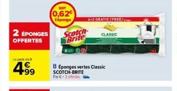 2 éponges  offertes  le pack de  4.99  €  sorr  0,62€  l'éponge  scotch brite  6+2 gratis/free/  béponges vertes classic  scotch-brite par 6 2 offertes. 6  classic 
