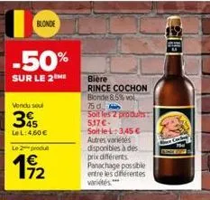 blonde  -50%  sur le 2 me  vendu soul  45 le l: 4,60 €  le 2 produ  19/2  bière  rince cochon blonde 8,5% vol  75 d.  soit les 2 prodults: 5,17 €- soitlel:3,45 € autres variétés disponibles à des prix