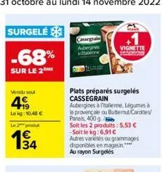 surgelé  -68%  sur le 2 me  vendu soul  4  lekg: 10,48 €  le 2 produt  cassegrain aubergines adtabenne  plats préparés surgelés cassegrain  aubergines à italienne, légumes à la provençale ou butternut