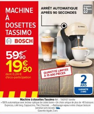 MACHINE  À А  DOSETTES  TASSIMO  BOSCH  59% 19%  dont 0,24 € d'éco-participation  Pression  ARRÊT AUTOMATIQUE BARS APRÈS 90 SECONDES 3.3  Machine à dosettes Tassimo Ref.: TASH107 Vanille  -100% automa