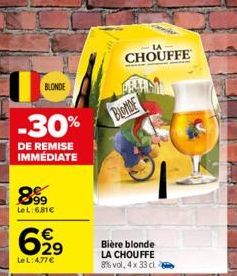 BLONDE  -30%  DE REMISE IMMÉDIATE  899  LeL:6,81€  €  6,99  Le L: 4,77 €  CHOUFFE  BLONDE  Bière blonde LA CHOUFFE 8% vol. 4x 33 cla 