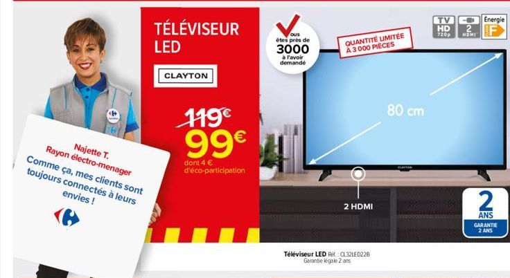 Najette T.  Rayon électro-menager Comme ça, mes clients sont toujours connectés à leurs envies !  TÉLÉVISEUR LED  CLAYTON  119€ 99€  dont 4 € d'éco-participation  ous  étes près de  3000  à l'avoir de