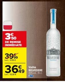 3%  DE REMISE IMMEDIATE  39%  LeL: 570 €  Vodka  369 549 VERDERE  40% vol. 70 cl  LeL: 520 €  BELVEDERE  TOSEL  PULANY 