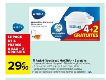 brita  le pack de 4 filtres a eau + 2 gratuits  29%  brita  wasserfilter-kartusche filtre à eau  800 bouteilles  maxtra  4+2  gratuites  pack 4 filtres à eau maxtra+ + 2 gratuits une eau du robinet pl