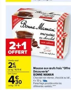 offre  découverte  2+1  offert  vendu soul  2  lekg: 10.75 €  les 3 pour  4.30  1€  lokg: 217 €  bonne maman  mousse au chocolat not intense  mousse aux oeufs frais "offre découverte"  bonne maman  ch