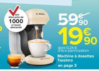 ous êtes près de  1000  à l'avoir demandé  BOSCH  KAMA  59%  19⁹⁰  90  dont 0,24 € d'éco-participation Machine à dosettes  Tassimo en page 3 