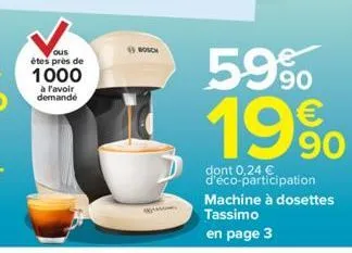 ous êtes près de  1000  à l'avoir demandé  bosch  kama  59%  19⁹⁰  90  dont 0,24 € d'éco-participation machine à dosettes  tassimo en page 3 