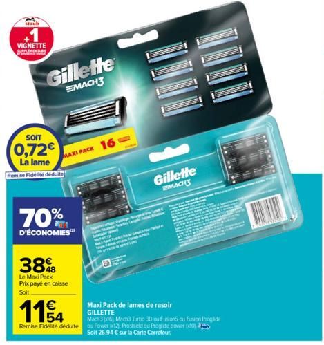 Staub  VIGNETTE SUPPLEMENT  SOIT  0,72€  La lame Remise Fidélité déduite  Gillette  MACH3  €  1194  70%  D'ÉCONOMIES™  388  Le Maxi Pack  Prix payé en caisse Soit  MAXI PACK 16- The Stage  Gillette  M