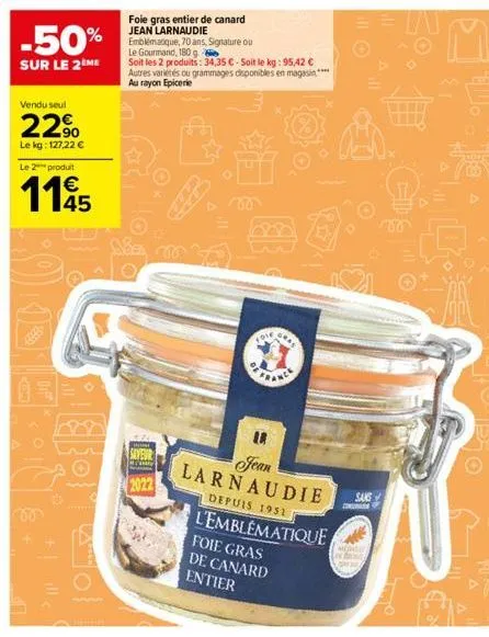 -50%  sur le 2ème  vendu seul  22⁹  le kg: 127,22 €  le 2 produit  1145  +|_ille  cool  saveur  2022  foie gras entier de canard jean larnaudie  emblématique, 70 ans, signature ou le gourmand, 180 g  