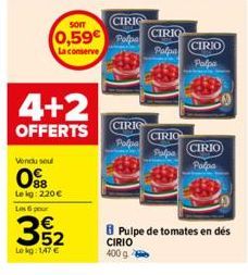 4+2  OFFERTS  Vendu sout  098  Le kg: 220 € Les 6 pour  352  Lekg: 1,47 €  SOIT  0,59€ Po  La conserve  CIRIG  CIRIC  Polpa  CIRIO  Polpa  CIRIO  Palpa  CIRIO Palpa  CIRIO  Palpa  B Pulpe de tomates e