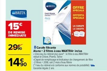 BRITA  Cara  BRITA  OFFRE SPECIALE  OFFERTA SPECIALE  LA CARAFE  LA CARAFFA  B Carafe filtrante  Aluna + 2 filtres à eau MAXTRA+ inclus  Une eau du robinet plus pure : le filtre à eau MAXTRA réduit le