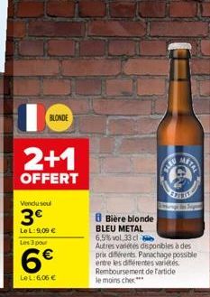 IC  BLONDE  2+1  OFFERT  Vendu seul  3€  LeL: 9,09 €  Les 3 pour  6€  LeL: 6,06 €  Bière blonde  BLEU METAL  6,5% vol.33 cl  Autres varetes disponibles à des prix différents Panachage possible entre l