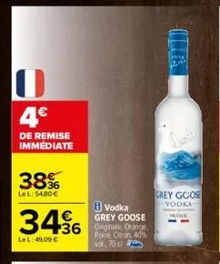 4€  de remise immédiate  38%  lel:54,80 €  vodka grey goose  +36 originale, orange.  poire, citron, 40% vol. 70 cl  3456  le l: 49,09 €  grey goose  vodka  france 