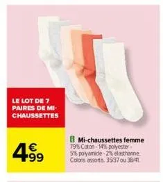 le lot de 7 paires de mi-chaussettes  4.99  €  b mi-chaussettes femme  79% coton-14% polyester-5% polyamide -2% elasthanne coloris assortis. 35/37 ou 38/41 