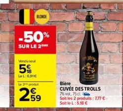 1  BLONDE  Vendu seul  5%  LeL: 6.91€  -50%  SUR LE 2M  65  le 2 produt  Bière CUVÉE DES TROLLS 7% vol. 75 cl  Soit les 2 produits: 7,77 € - Soit le L: 5,18 € 