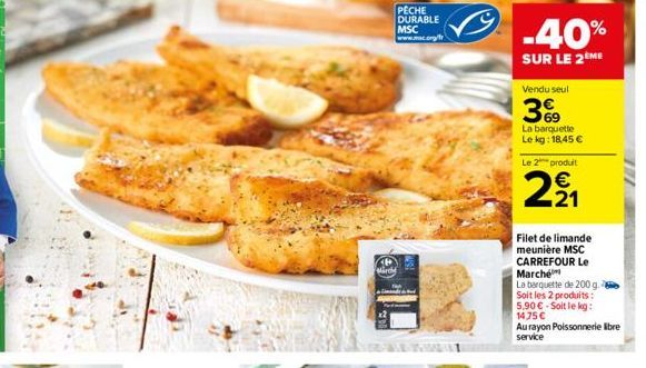 Mirdy  -40%  SUR LE 2ÈME  Vendu seul  369  La barquette Le kg: 18,45 €  Le 2  produit  29₁  Filet de limande meunière MSC CARREFOUR Le Marche  La barquette de 200 g.  Soit les 2 produits: 5,90 € Soit 