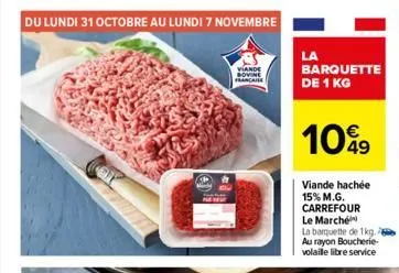 du lundi 31 octobre au lundi 7 novembre  viande sovine  franca  la  barquette de 1 kg  1099  viande hachée 15% m.g. carrefour le marché  la barquette de 1kg. au rayon boucherie-volaille libre service 