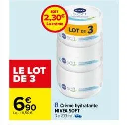 le lot de 3  6.90  lel 1,50€  soit  2,30€  la crème  lot de 3  crème hydratante nivea soft 3x 200 ml 