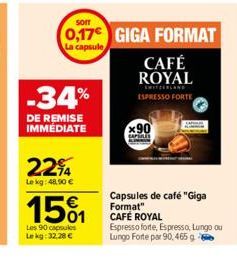 -34%  DE REMISE IMMÉDIATE  22%4  Le kg: 48,90 €  151  Les 90 capsules Le kg: 32,28 €  SOIT  0,17€ GIGA FORMAT  La capsule  CAFÉ ROYAL  SWITZERLAND ESPRESSO FORTE  x90  Capsules de café "Giga Format" C