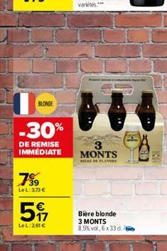 BLONDE  -30%  DE REMISE IMMEDIATE  79⁹9  LeL: 3,73 €  517  €  LeL:261 €  3 MONTS  MERE HE FLANDRE  Bière blonde 3 MONTS 8,5% vol., 6 x 33 d. 