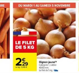 DU MARDI 1 AU SAMEDI 5 NOVEMBRE  LE FILET DE 5 KG  2,92⁹  Le kg: 0,46€  N  Oignon jaune Catégorie 1 calbre 40/60mm Le filet de 5 kg. 