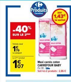 -40%  SUR LE 2 ME  Vendu seul  199  Le 2 produ  €  101  Produits  Carrefour  HUNG CITON  SOIT  1,43€ Le sachet  MAXO COTON  Maxi carrés coton CARREFOUR BABY Par 80  Soit les 2 produits: 2,86 € 