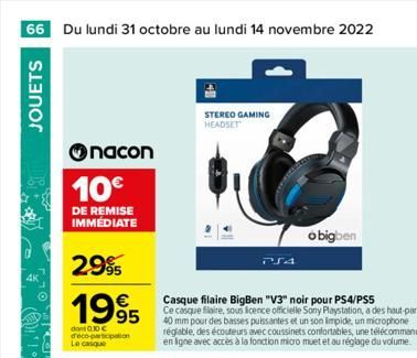 66 Du lundi 31 octobre au lundi 14 novembre 2022  JOUETS  nacon  10€  DE REMISE IMMÉDIATE  2.99  1995  dont 0.10 € d'éco-participation Le casque  STEREO GAMING HEADSET  Casque filaire BigBen "V3" noir