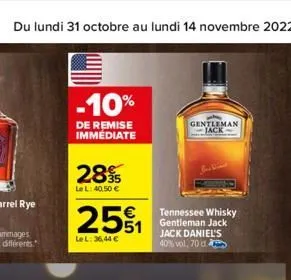 du lundi 31 octobre au lundi 14 novembre 2022  -10%  de remise immediate  2895  le l: 40,50 €  251  lel: 36,44 €  gentleman jack  tennessee whisky gentleman jack jack daniel's 40% vol, 70 d 