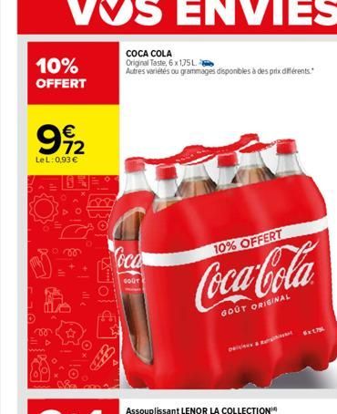 10%  OFFERT  992  LeL: 0,93 €  vo  0780  COCA COLA  Original Taste, 6 x 1,75L  Autres variétés ou grammages disponibles à des prix différents.  oca  GOUT  10% OFFERT  Coca-Cola  GOUT ORIGINAL  5x175 