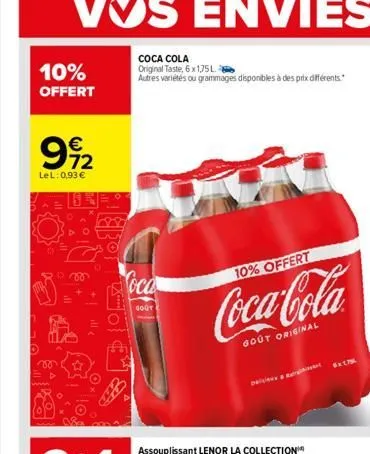 10%  offert  992  lel: 0,93 €  vo  0780  coca cola  original taste, 6 x 1,75l  autres variétés ou grammages disponibles à des prix différents.  oca  gout  10% offert  coca-cola  gout original  5x175 