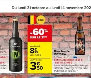 castelain  pa  u  blonde  -60%  sur le 2  vendu sout  89  le l: 4,42 €  le 2 produit  3.50  bière blonde victoria  8,5% vol, 6 x 33 d.  soit les 2 produits: 12,25 € -soit le l: 3,09 €  autres variétés