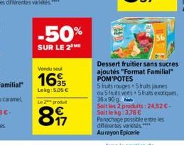 -50%  SUR LE 2 ME  Vendu su  16  35 Lekg: 5,05 €  Le 2 produ  897  Dessert fruitier sans sucres ajoutés "Format Familial" POM'POTES  5 fruits rouges 5 fruits jaunes ou 5 fruits verts+ 5 fruits exotiqu