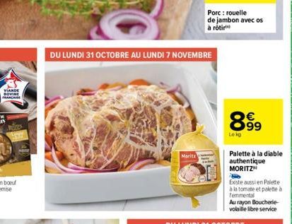 VIANDE BOVINE FRANCAISE  DU LUNDI 31 OCTOBRE AU LUNDI 7 NOVEMBRE  Marita  Porc: rouelle de jambon avec os à rôtir  899  Lekg  Palette à la diable authentique MORITZ  Existe aussi en Palette à la tomat