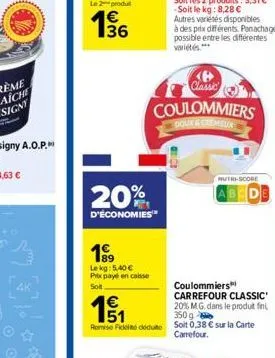 4k  36  20%  d'économies  lekg: 5,40 €  prix payé en caisse  solt  151  1€  coulommiers  carrefour classic" 20% m.g. dans le produit fini 350 g  romie fidel deute soit 0,38 € sur la carte  carrefour. 