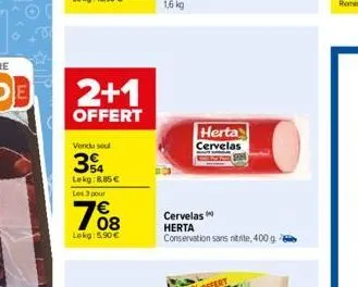 2+1  offert  vendu seul  34  lekg:8.85€  les 3 pour  lokg: 5.90€  herta cervelas  cervelas  herta  conservation sans nitrite, 400 g. 